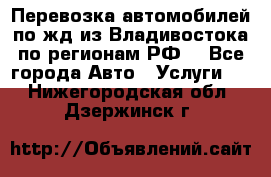 Перевозка автомобилей по жд из Владивостока по регионам РФ! - Все города Авто » Услуги   . Нижегородская обл.,Дзержинск г.